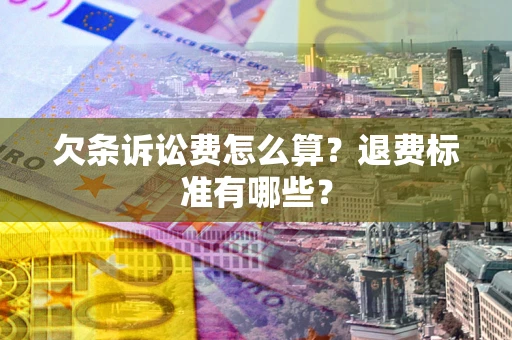 北京欠条诉讼费怎么算？退费标准有哪些？
