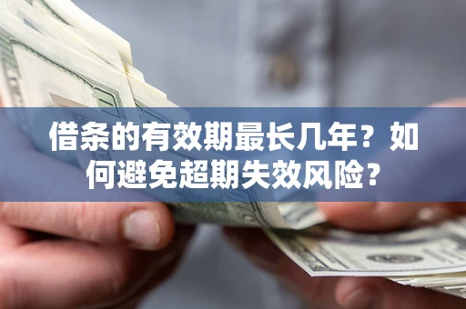 北京借条的有效期最长几年？如何避免超期失效风险？