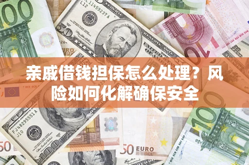 北京亲戚借钱担保怎么处理？风险如何化解确保安全