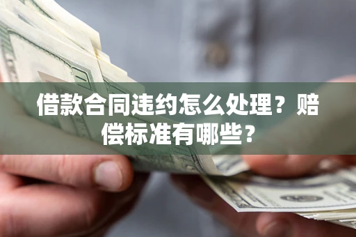 北京借款合同违约怎么处理？赔偿标准有哪些？