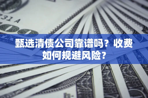 北京甄选清债公司靠谱吗？收费如何规避风险？