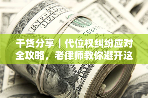 北京干货分享｜代位权纠纷应对全攻略，老律师教你避开这5大雷区
