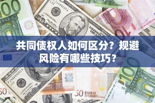 北京共同债权人如何区分？规避风险有哪些技巧？