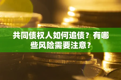 北京共同债权人如何追债？有哪些风险需要注意？