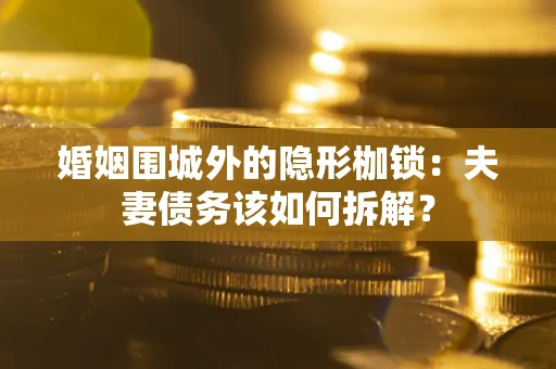 北京婚姻围城外的隐形枷锁：夫妻债务该如何拆解？