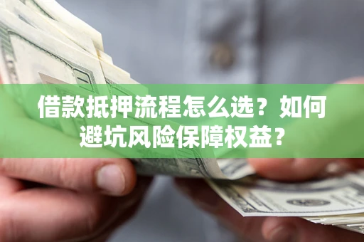 北京借款抵押流程怎么选？如何避坑风险保障权益？