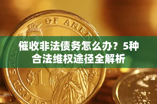 北京催收非法债务怎么办？5种合法维权途径全解析