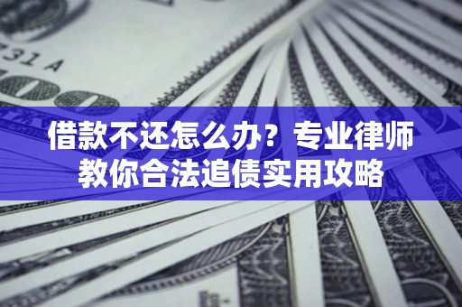 北京借款不还怎么办？专业律师教你合法追债实用攻略