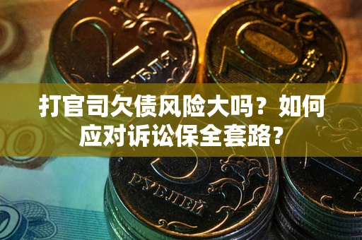 北京打官司欠债风险大吗？如何应对诉讼保全套路？