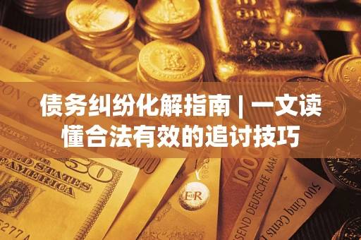 北京债务纠纷化解指南 | 一文读懂合法有效的追讨技巧