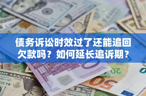 北京债务诉讼时效过了还能追回欠款吗？如何延长追诉期？