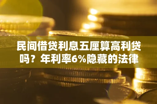 北京民间借贷利息五厘算高利贷吗？年利率6%隐藏的法律风险全解析