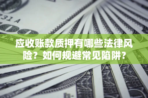 北京应收账款质押有哪些法律风险？如何规避常见陷阱？
