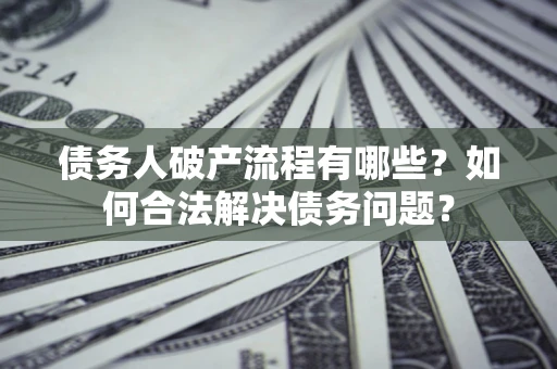 北京债务人破产流程有哪些？如何合法解决债务问题？