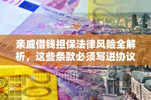 北京亲戚借钱担保法律风险全解析，这些条款必须写进协议