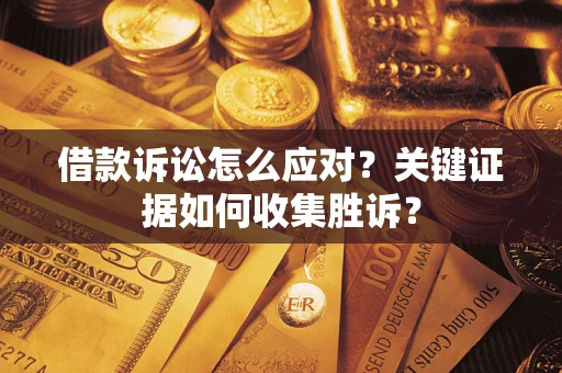 北京借款诉讼怎么应对？关键证据如何收集胜诉？