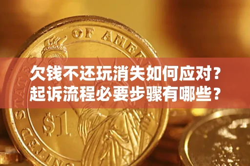 北京欠钱不还玩消失如何应对？起诉流程必要步骤有哪些？