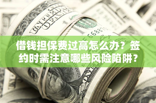 北京借钱担保费过高怎么办？签约时需注意哪些风险陷阱？