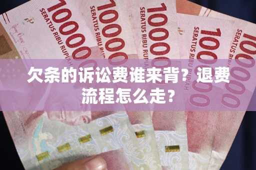 北京欠条的诉讼费谁来背？退费流程怎么走？