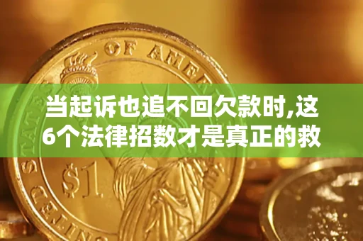 北京当起诉也追不回欠款时,这6个法律招数才是真正的救命稻草