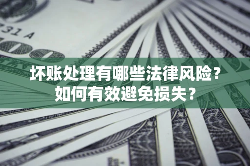 北京坏账处理有哪些法律风险？如何有效避免损失？