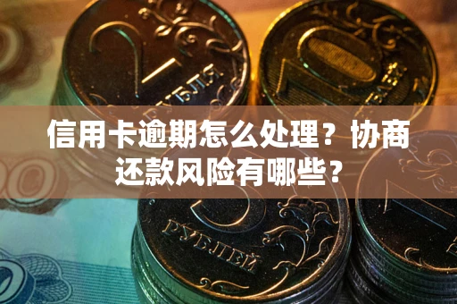 北京信用卡逾期怎么处理？协商还款风险有哪些？